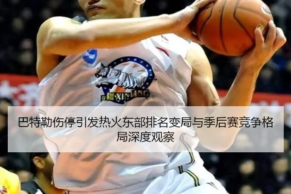 巴特勒伤停引发热火东部排名变局与季后赛竞争格局深度观察