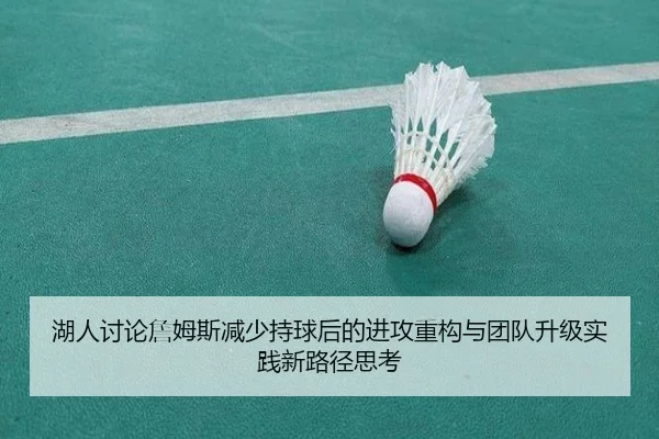湖人讨论詹姆斯减少持球后的进攻重构与团队升级实践新路径思考