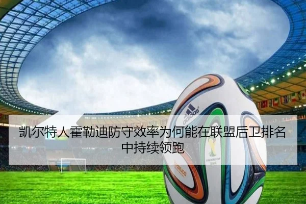 凯尔特人霍勒迪防守效率为何能在联盟后卫排名中持续领跑