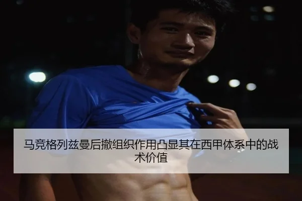 马竞格列兹曼后撤组织作用凸显其在西甲体系中的战术价值