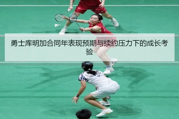 勇士库明加合同年表现预期与续约压力下的成长考验
