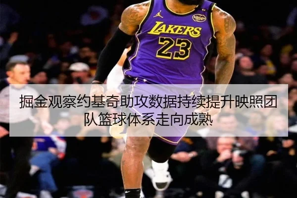 掘金观察约基奇助攻数据持续提升映照团队篮球体系走向成熟