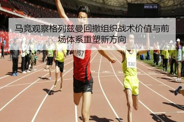 马竞观察格列兹曼回撤组织战术价值与前场体系重塑新方向